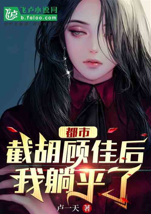 《都市：截胡顾佳后，我躺平了》作者：卢一天(章节信息：至480章）TXT下载