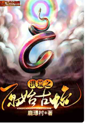 洪荒之原始古蛇⊙1-1665（完本）作者：鹿璟村