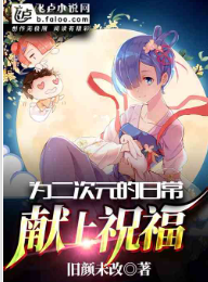 为二次元的日常献上祝福 完本作者：旧颜未改